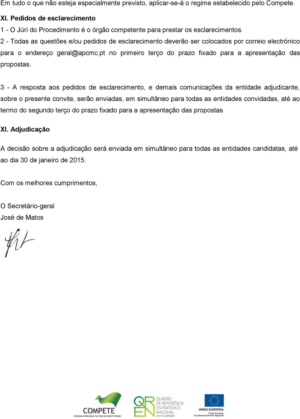 2 - Todas as questões e/ou pedidos de esclarecimento deverão ser colocados por correio electrónico para o endereço geral@apcmc.pt no primeiro terço do prazo fixado para a apresentação das propostas.