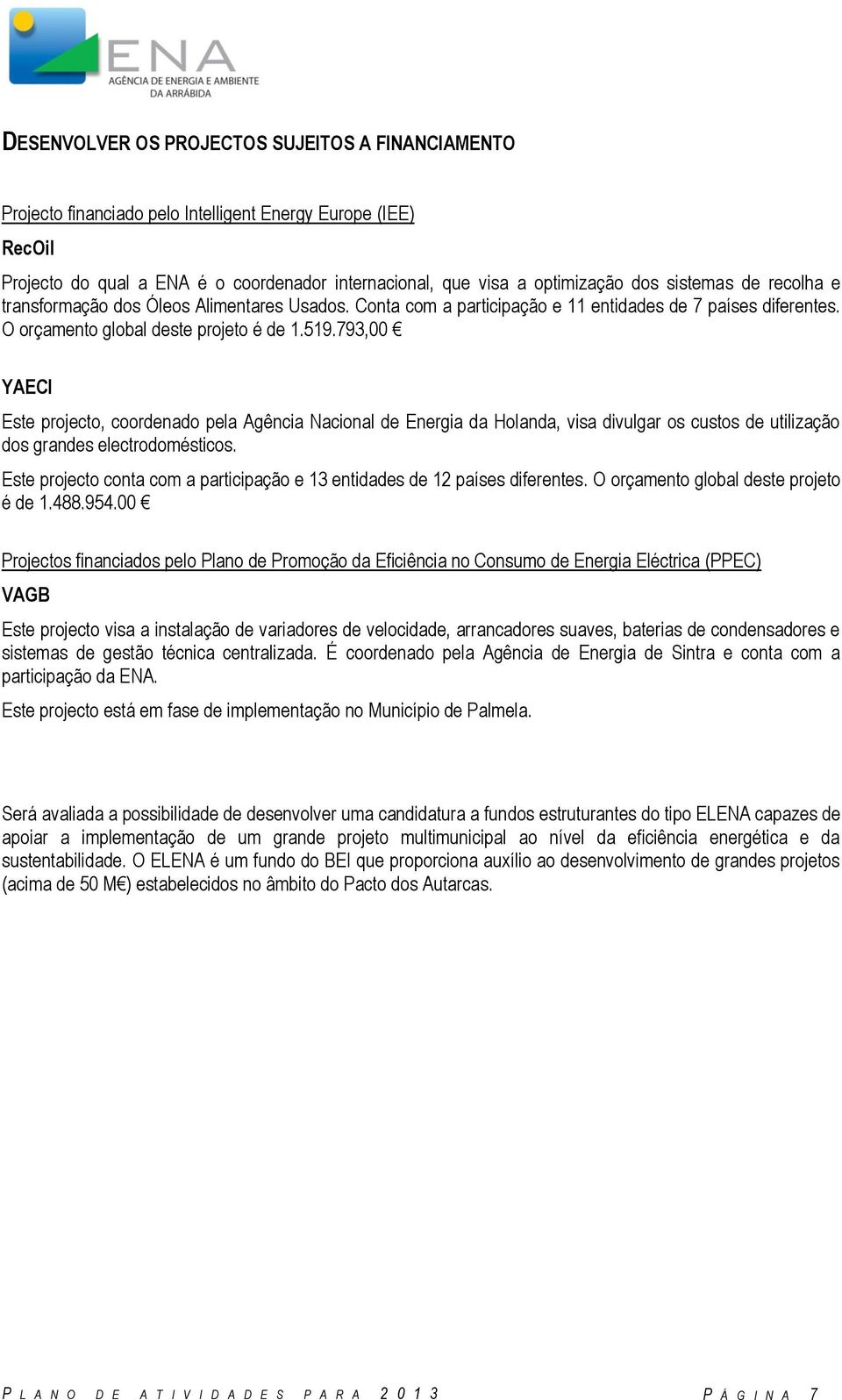 793,00 YAECI Este projecto, coordenado pela Agência Nacional de Energia da Holanda, visa divulgar os custos de utilização dos grandes electrodomésticos.