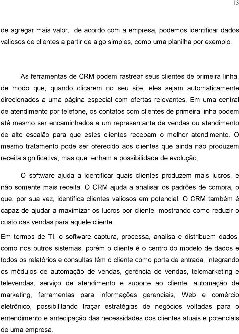 Em uma central de atendimento por telefone, os contatos com clientes de primeira linha podem até mesmo ser encaminhados a um representante de vendas ou atendimento de alto escalão para que estes