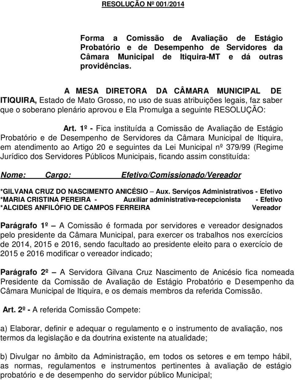 1º - Fica instituída a Comissão de Avaliação de Estágio Probatório e de Desempenho de Servidores da Câmara Municipal de Itiquira, em atendimento ao Artigo 20 e seguintes da Lei Municipal nº 379/99