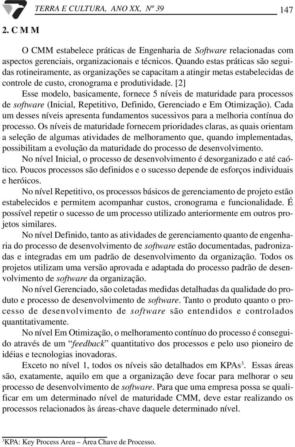 [2] Esse modelo, basicamente, fornece 5 níveis de maturidade para processos de software (Inicial, Repetitivo, Definido, Gerenciado e Em Otimização).