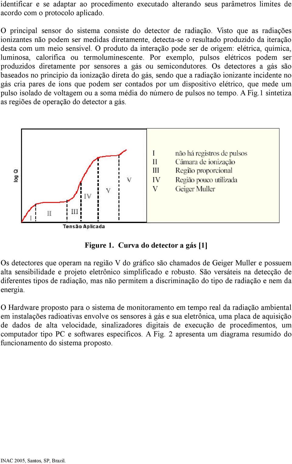 O produto da interação pode ser de origem: elétrica, química, luminosa, calorífica ou termoluminescente.