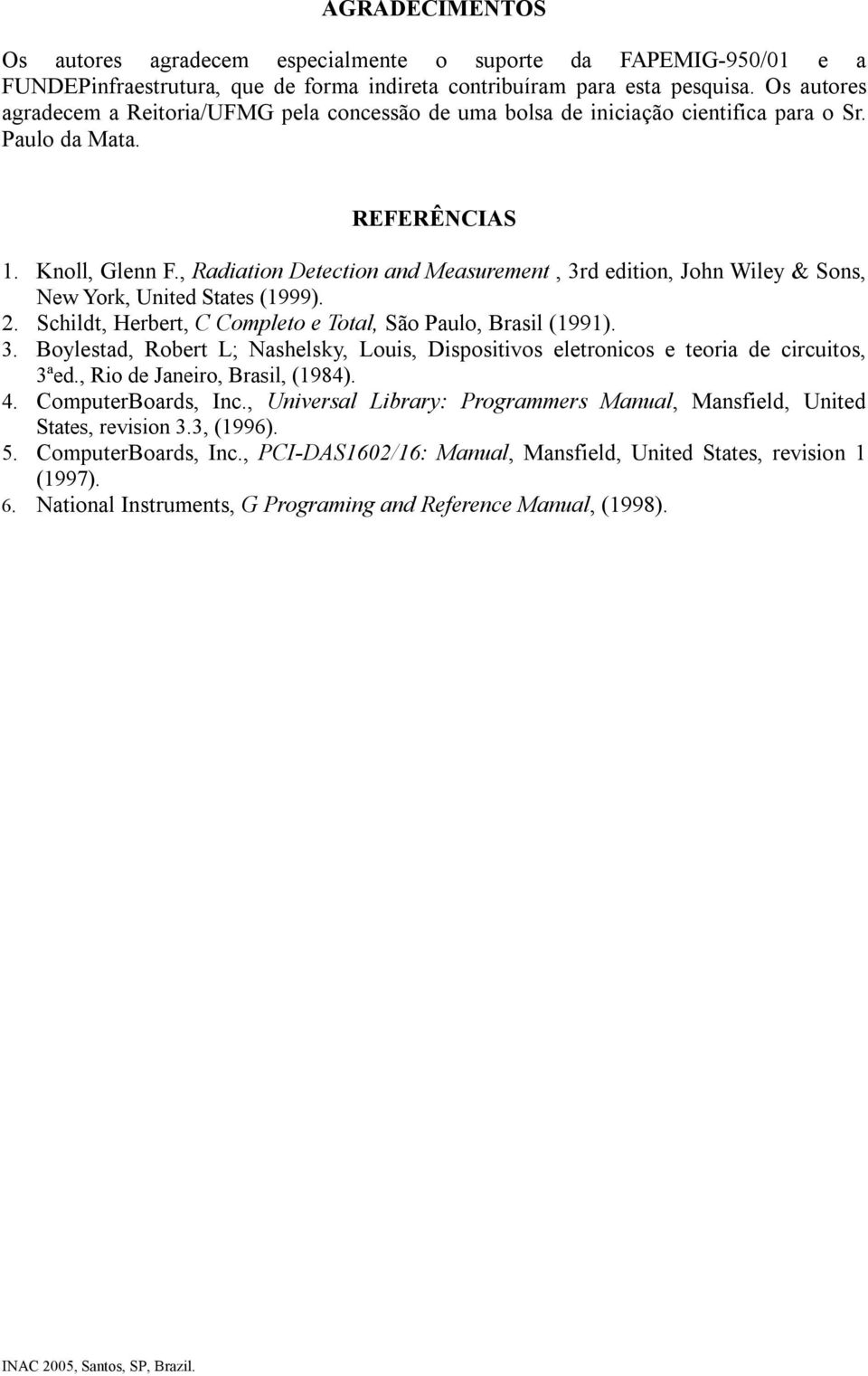 , Radiation Detection and Measurement, 3rd edition, John Wiley & Sons, New York, United States (1999). 2. Schildt, Herbert, C Completo e Total, São Paulo, Brasil (1991). 3. Boylestad, Robert L; Nashelsky, Louis, Dispositivos eletronicos e teoria de circuitos, 3ªed.