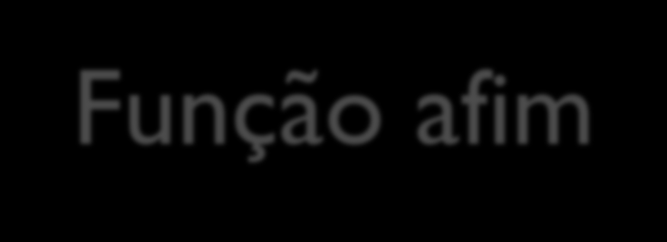 Função afim Uma função definida por f: R R chama-se afim quando existem constantes a, b que