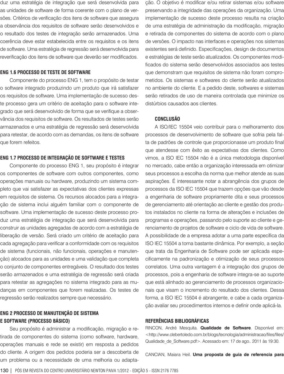 Uma coerência deve estar estabelecida entre os requisitos e os itens de software. Uma estratégia de regressão será desenvolvida para reverificação dos itens de software que deverão ser modificados.