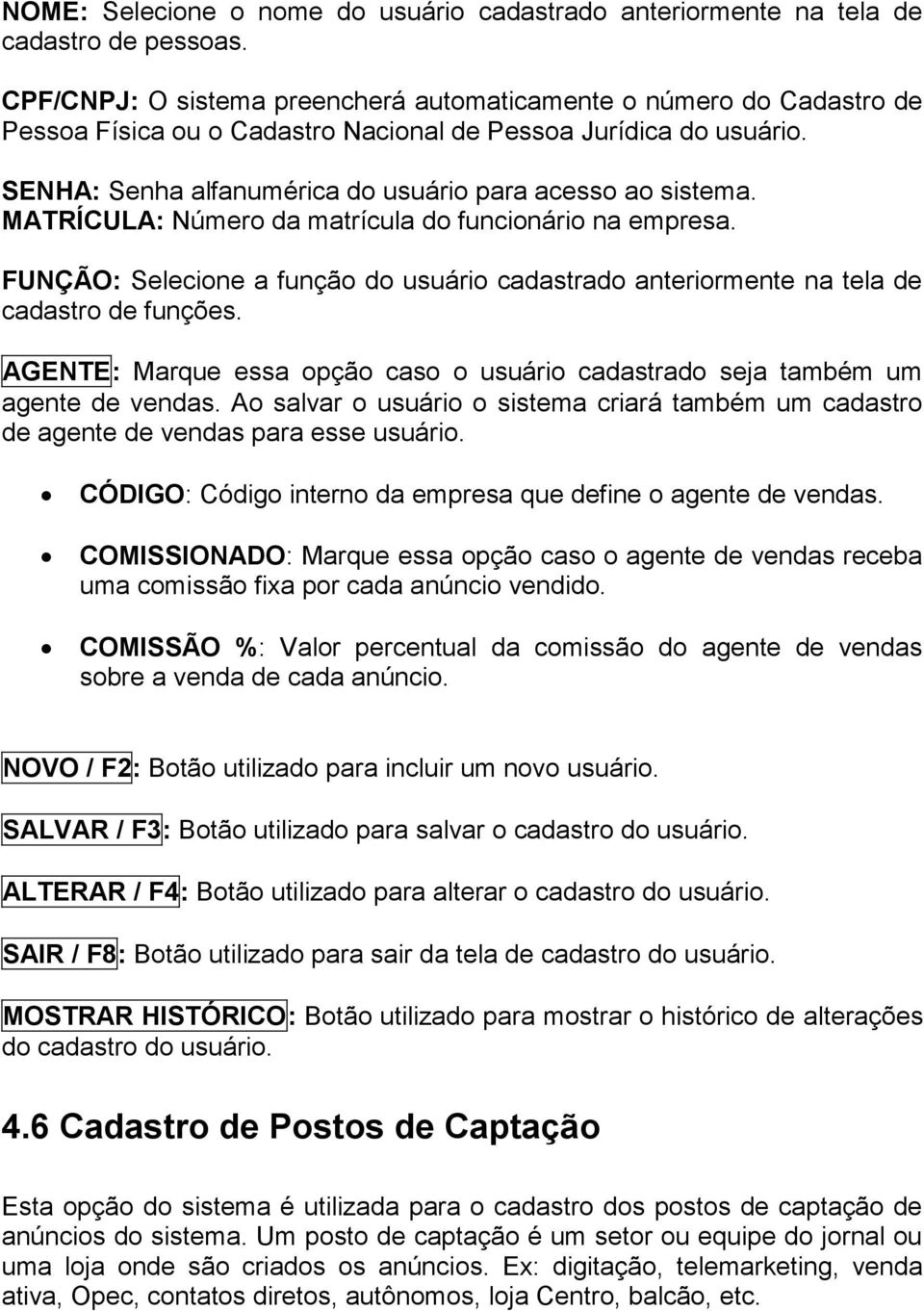 MATRÍCULA: Número da matrícula do funcionário na empresa. FUNÇÃO: Selecione a função do usuário cadastrado anteriormente na tela de cadastro de funções.