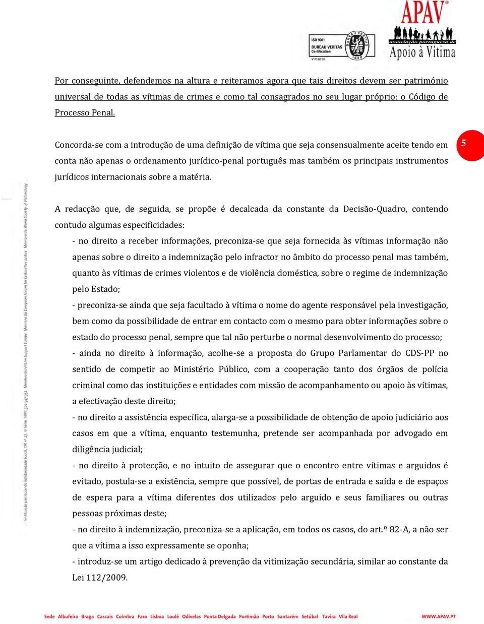 Concorda-se com a introdução de uma definição de vítima que seja consensualmente aceite tendo em conta não apenas o ordenamento jurídico-penal português mas também os principais instrumentos