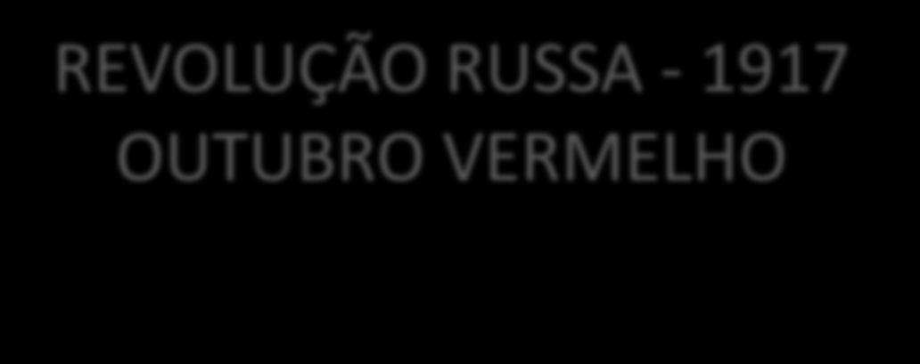 REVOLUÇÃO RUSSA - 1917 OUTUBRO VERMELHO Revolução Burguesa: prisão da família real, formação de um governo provisório que não melhorou as condições