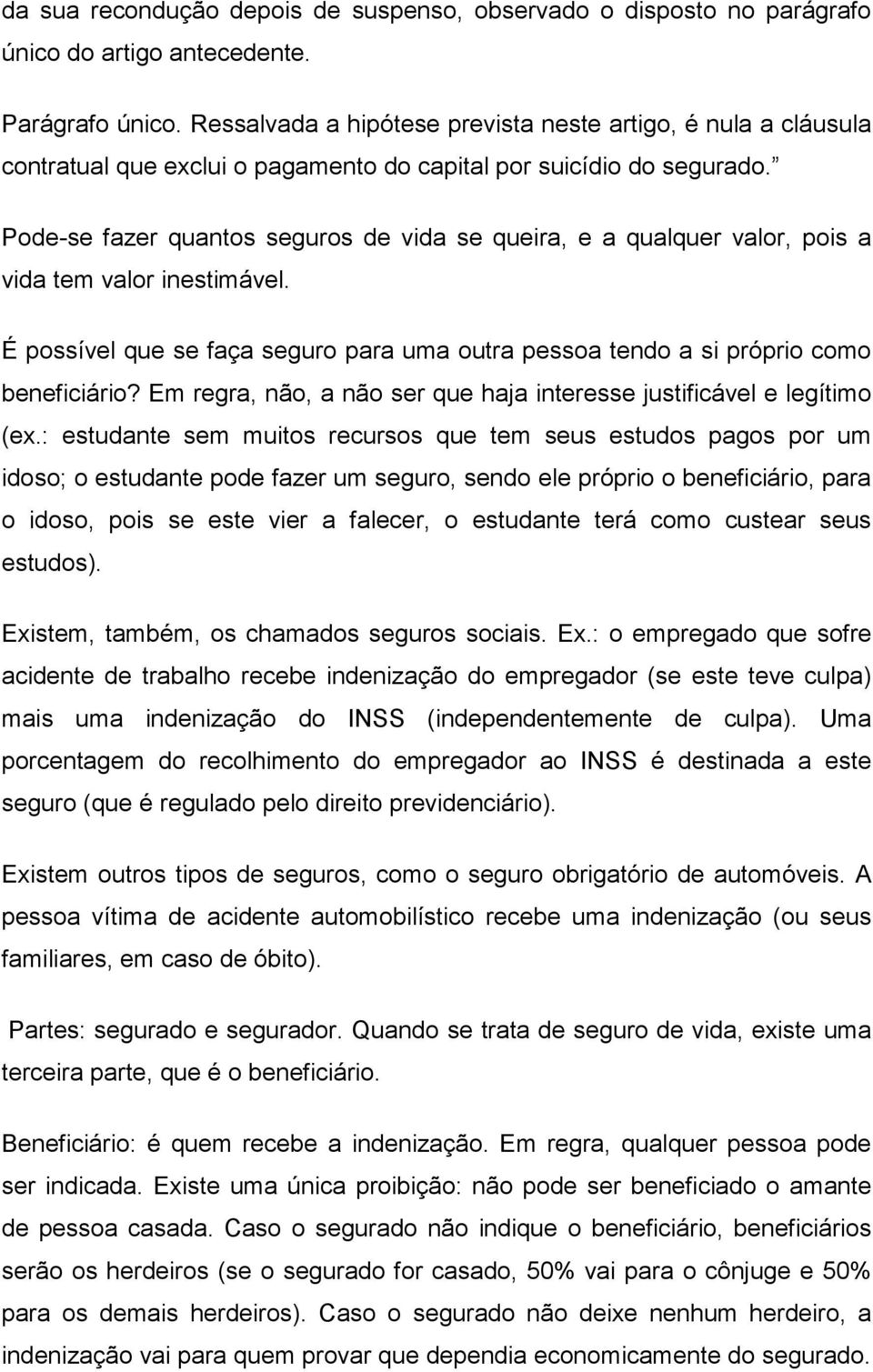 Pode-se fazer quantos seguros de vida se queira, e a qualquer valor, pois a vida tem valor inestimável. É possível que se faça seguro para uma outra pessoa tendo a si próprio como beneficiário?