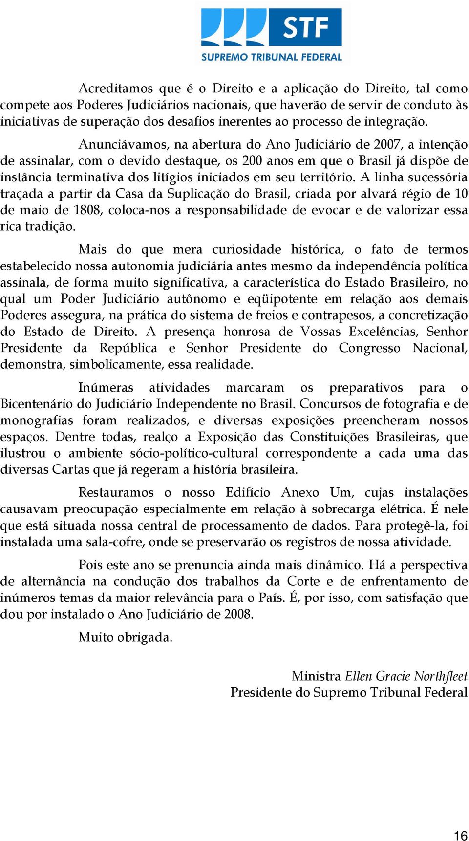 Anunciávamos, na abertura do Ano Judiciário de 2007, a intenção de assinalar, com o devido destaque, os 200 anos em que o Brasil já dispõe de instância terminativa dos litígios iniciados em seu