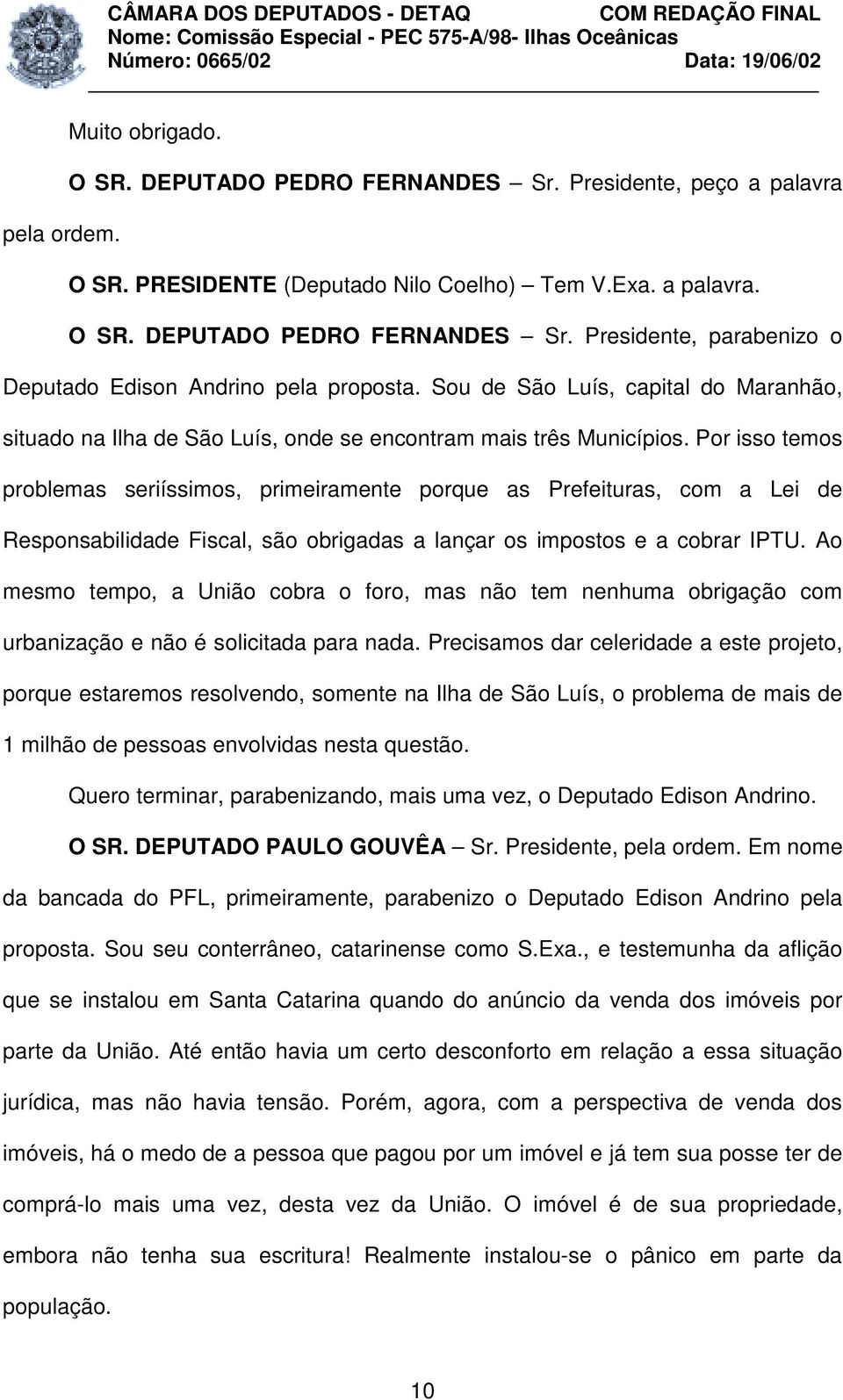 Por isso temos problemas seriíssimos, primeiramente porque as Prefeituras, com a Lei de Responsabilidade Fiscal, são obrigadas a lançar os impostos e a cobrar IPTU.