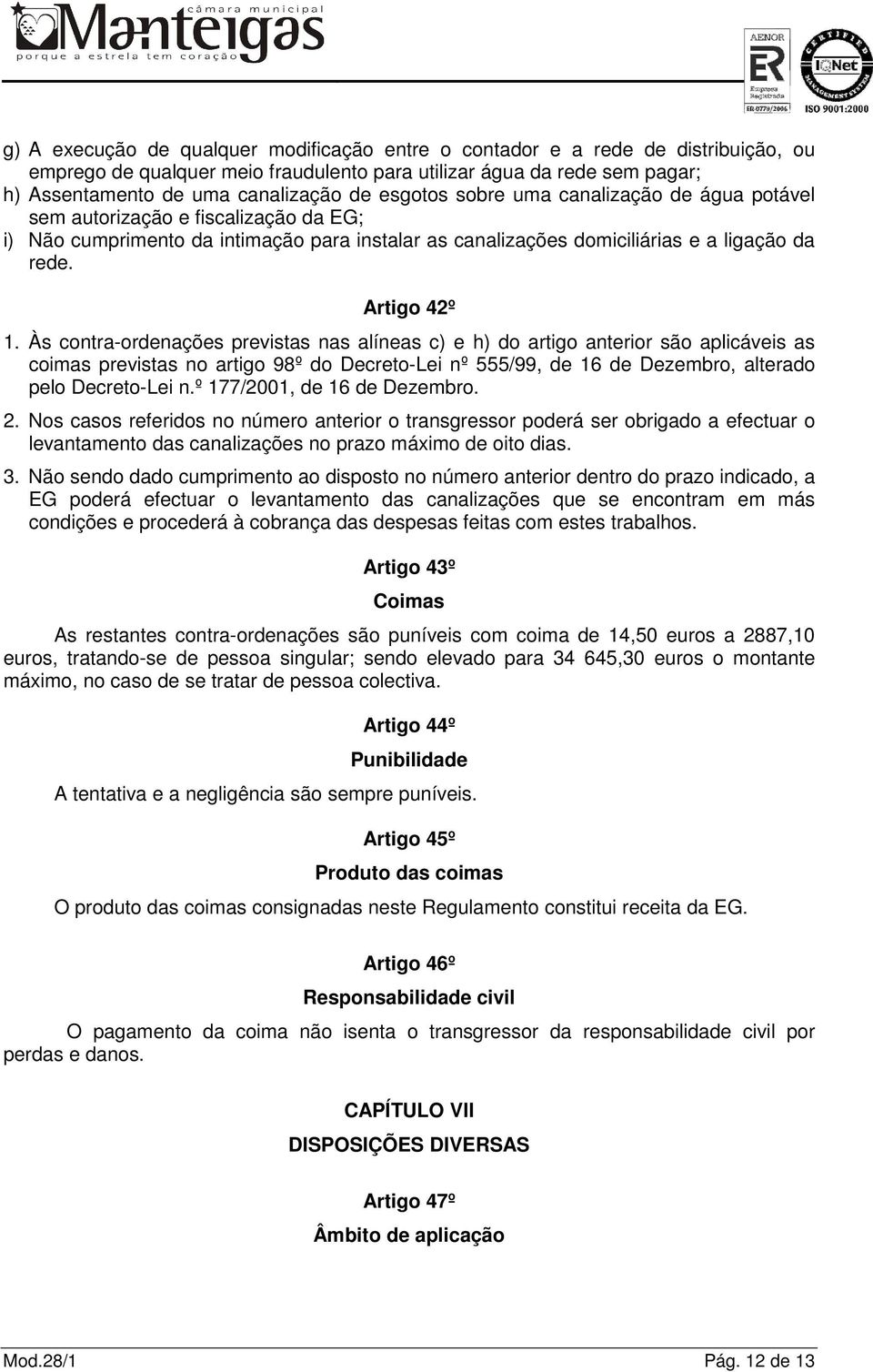 Às contra-ordenações previstas nas alíneas c) e h) do artigo anterior são aplicáveis as coimas previstas no artigo 98º do Decreto-Lei nº 555/99, de 16 de Dezembro, alterado pelo Decreto-Lei n.