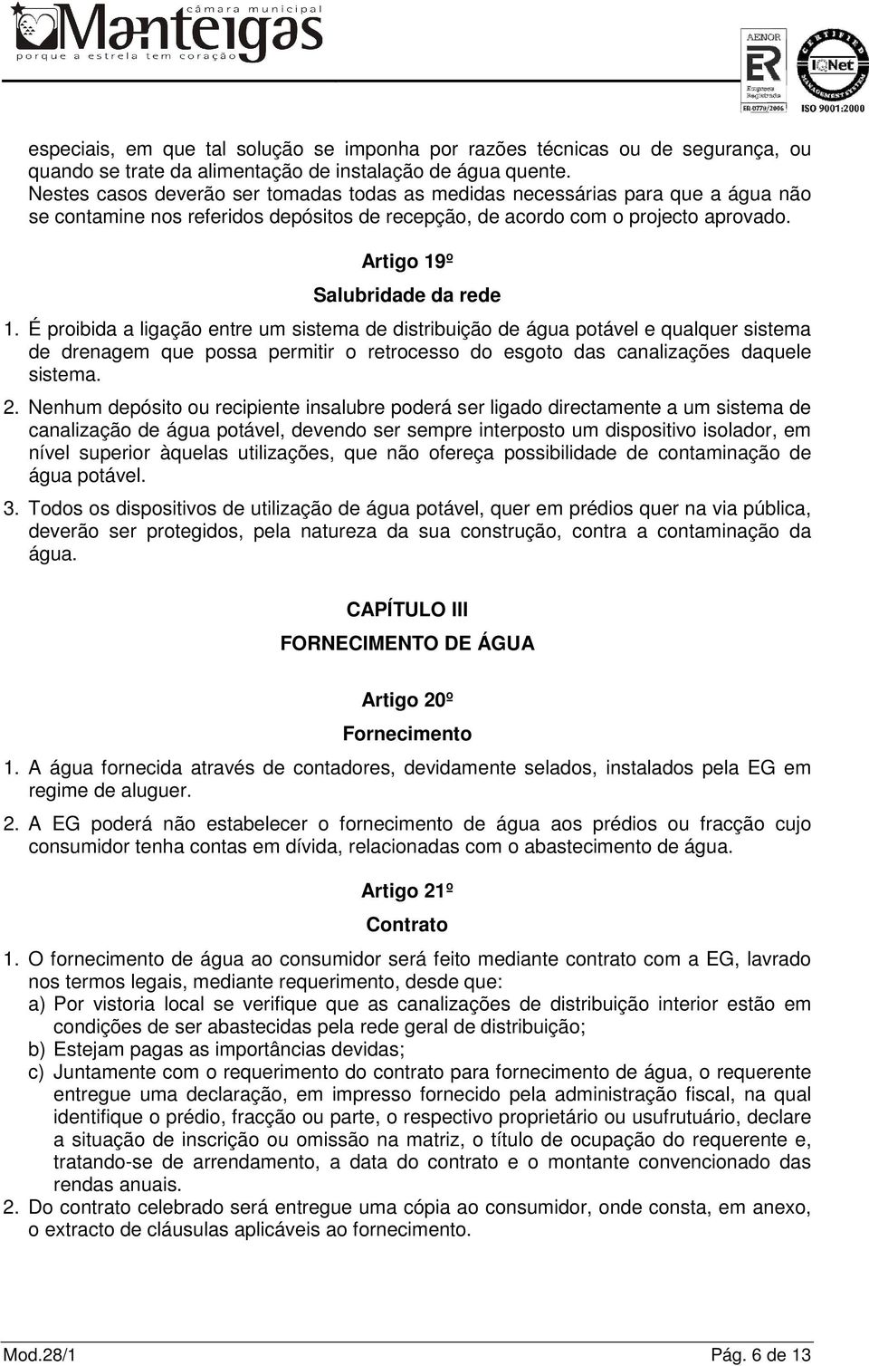 É proibida a ligação entre um sistema de distribuição de água potável e qualquer sistema de drenagem que possa permitir o retrocesso do esgoto das canalizações daquele sistema. 2.