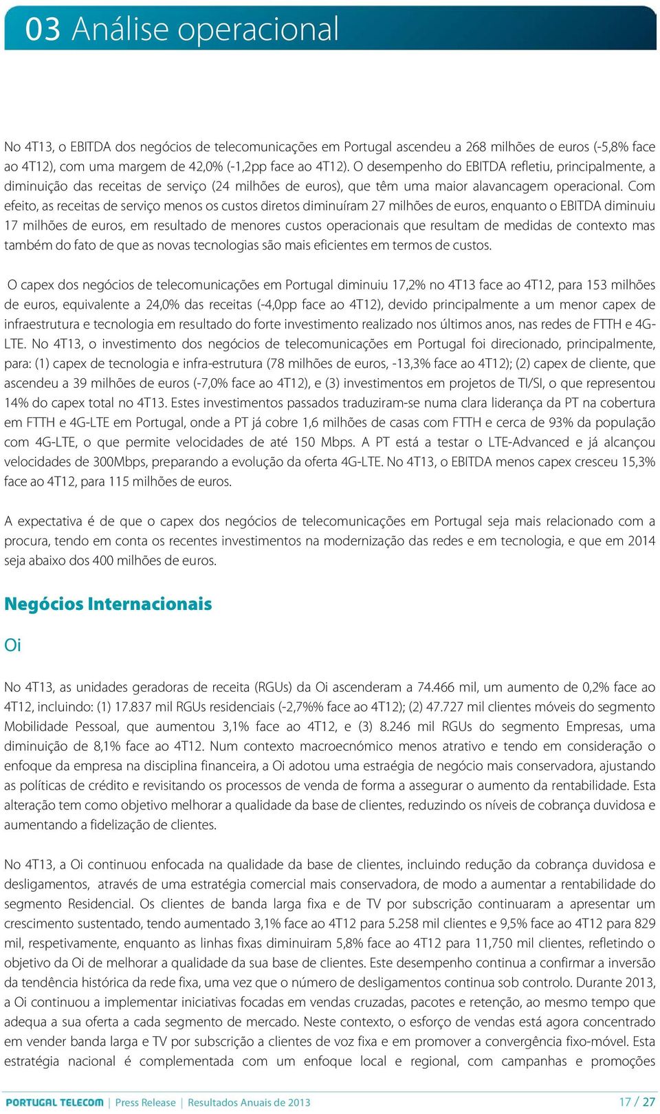 Com efeito, as receitas de serviço menos os custos diretos diminuíram 27 milhões de euros, enquanto o EBITDA diminuiu 17 milhões de euros, em resultado de menores custos operacionais que resultam de