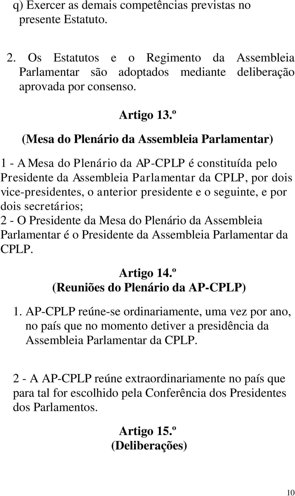 seguinte, e por dois secretários; 2 - O Presidente da Mesa do Plenário da Assembleia Parlamentar é o Presidente da Assembleia Parlamentar da CPLP. Artigo 14.º (Reuniões do Plenário da AP-CPLP) 1.