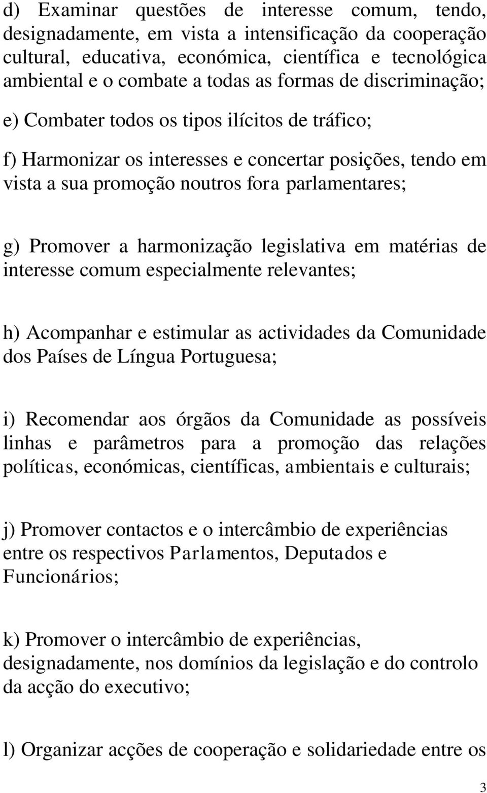 harmonização legislativa em matérias de interesse comum especialmente relevantes; h) Acompanhar e estimular as actividades da Comunidade dos Países de Língua Portuguesa; i) Recomendar aos órgãos da