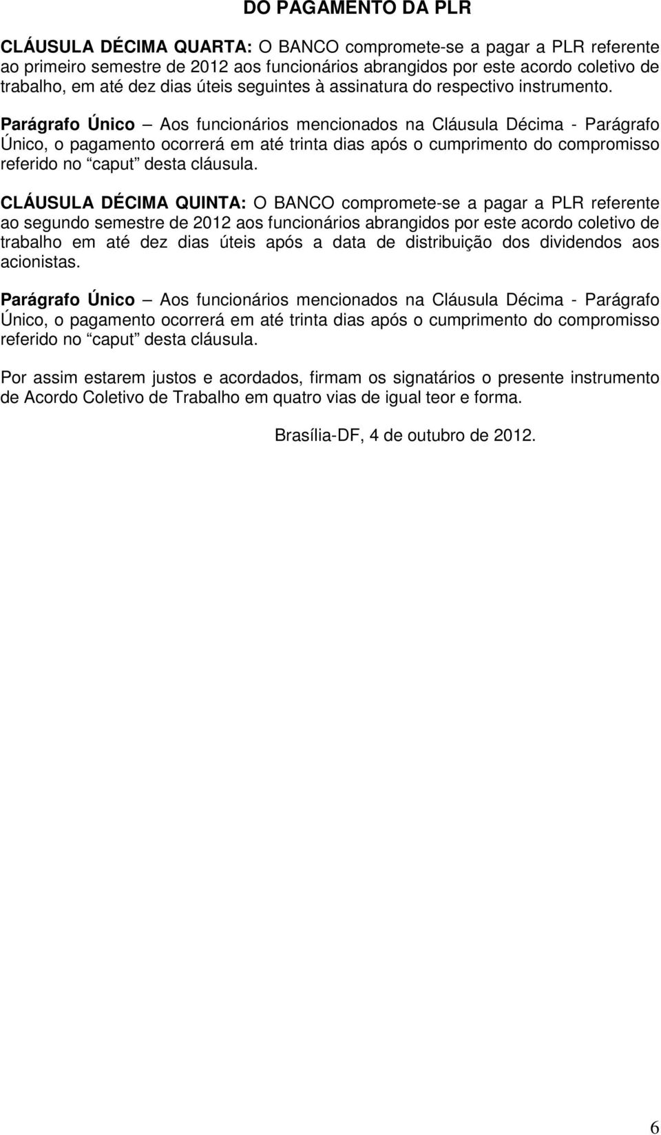 Parágrafo Único Aos funcionários mencionados na Cláusula Décima - Parágrafo Único, o pagamento ocorrerá em até trinta dias após o cumprimento do compromisso referido no caput desta cláusula.