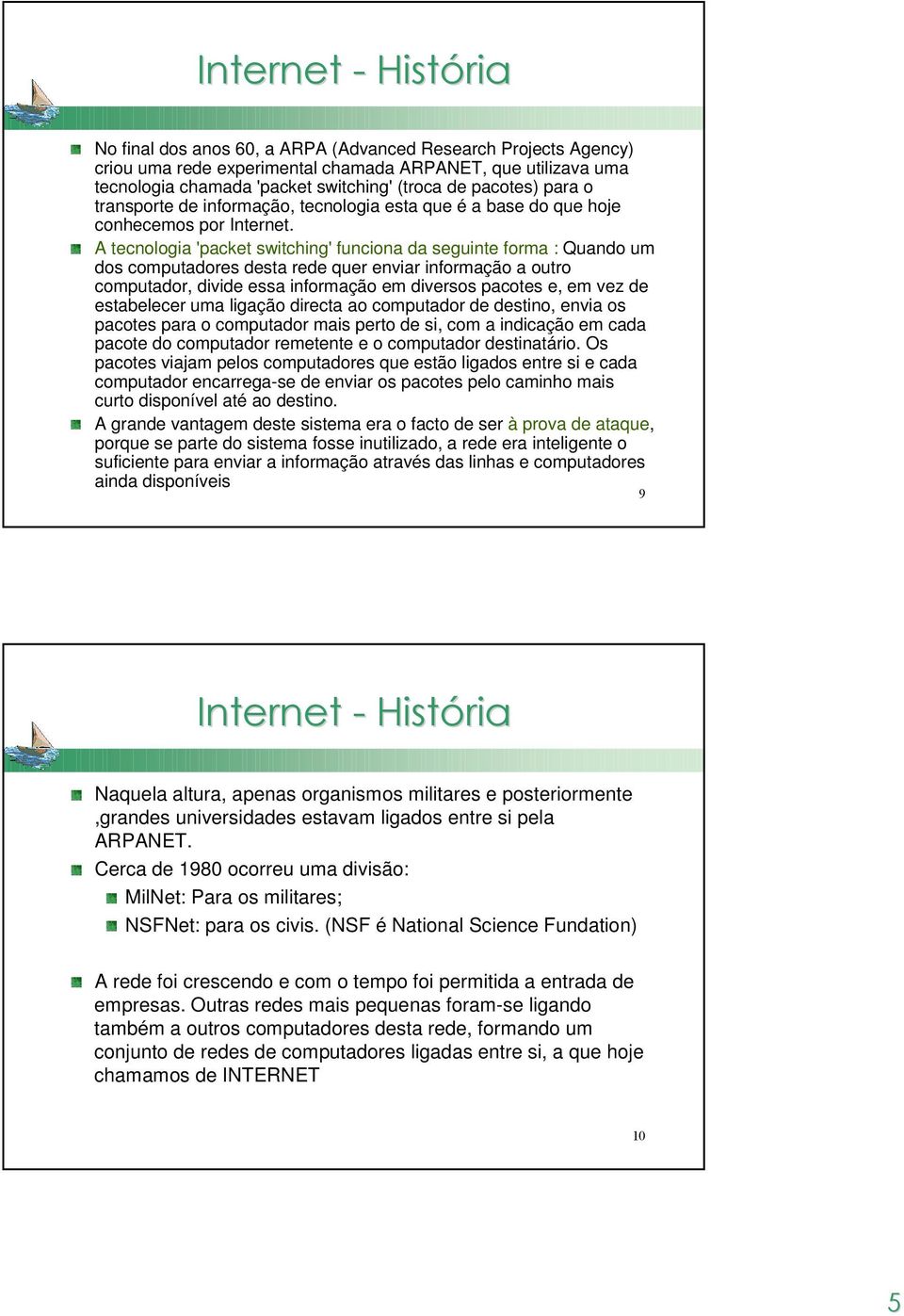 A tecnologia 'packet switching' funciona da seguinte forma : Quando um dos computadores desta rede quer enviar informação a outro computador, divide essa informação em diversos pacotes e, em vez de