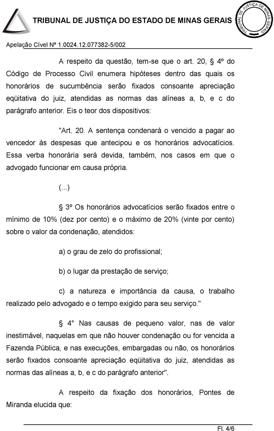 parágrafo anterior. Eis o teor dos dispositivos: "Art. 20. A sentença condenará o vencido a pagar ao vencedor às despesas que antecipou e os honorários advocatícios.