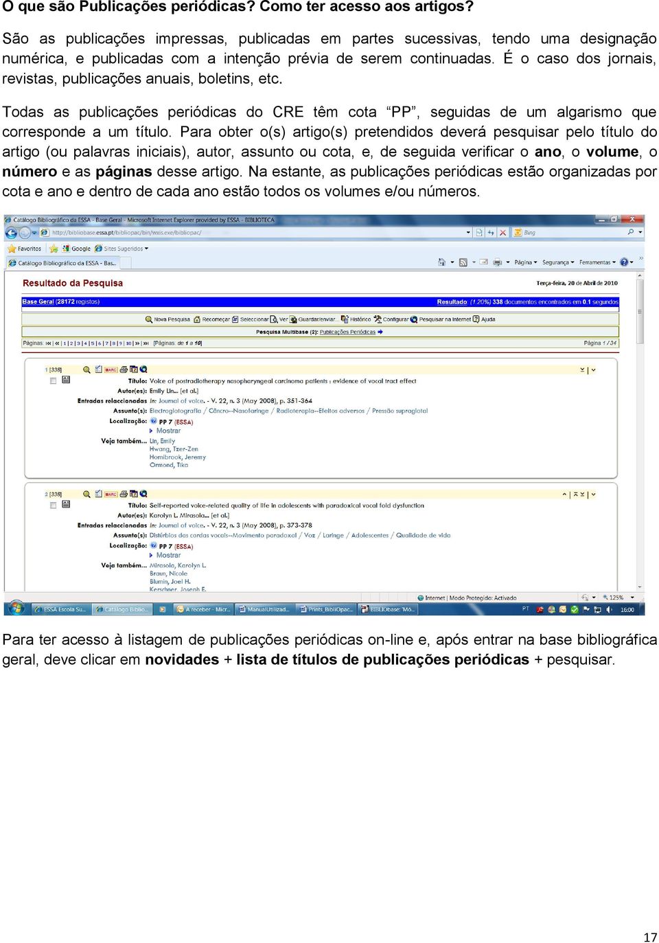 É o caso dos jornais, revistas, publicações anuais, boletins, etc. Todas as publicações periódicas do CRE têm cota PP, seguidas de um algarismo que corresponde a um título.