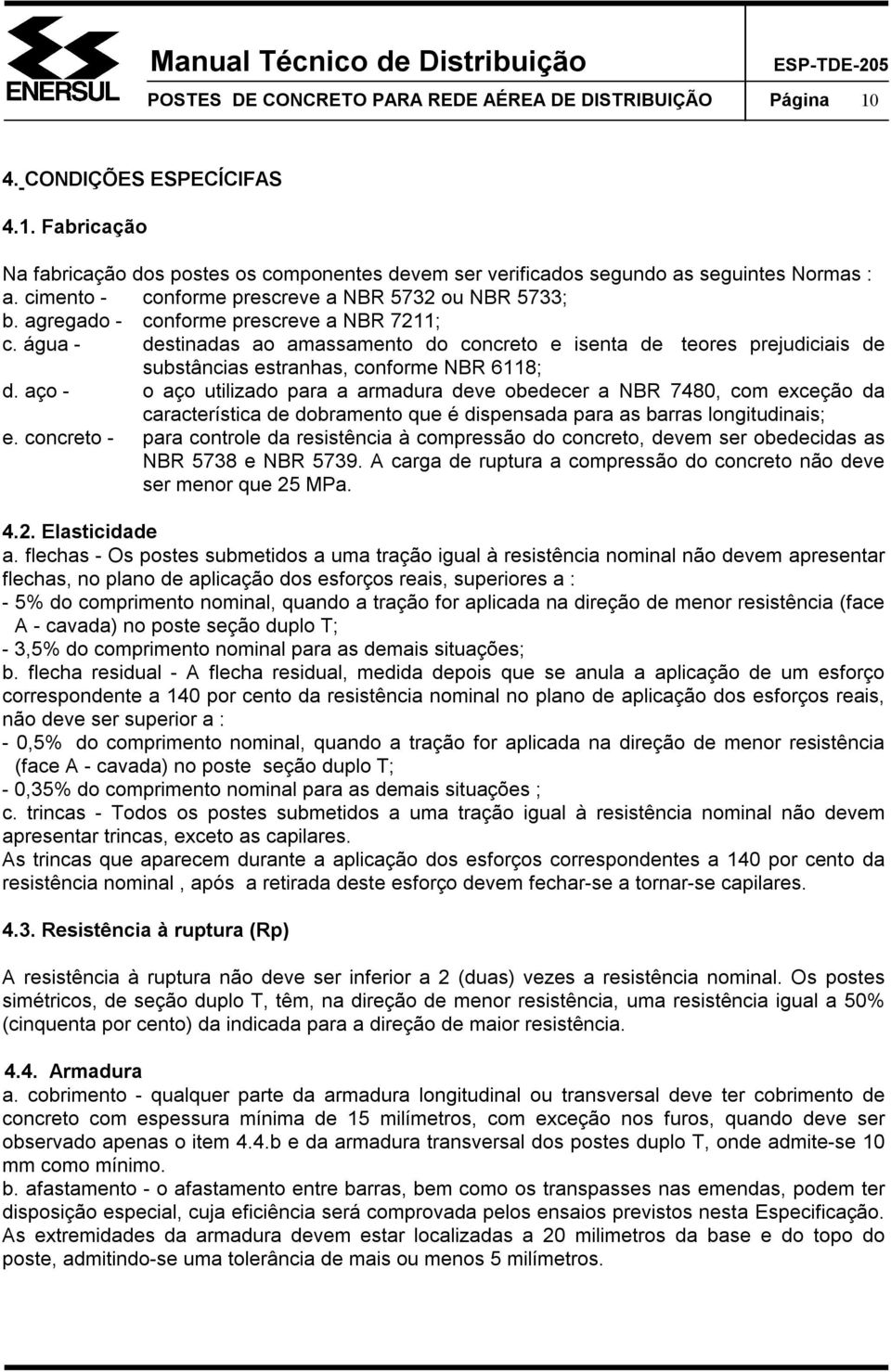 água - destinadas ao amassamento do concreto e isenta de teores prejudiciais de substâncias estranhas, conforme NBR 6118; d.