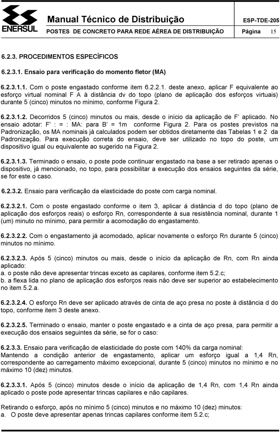 1.2. Decorridos 5 (cinco) minutos ou mais, desde o início da aplicação de F aplicado. No ensaio adotar: F : = : MA: para B = 1m conforme Figura 2.