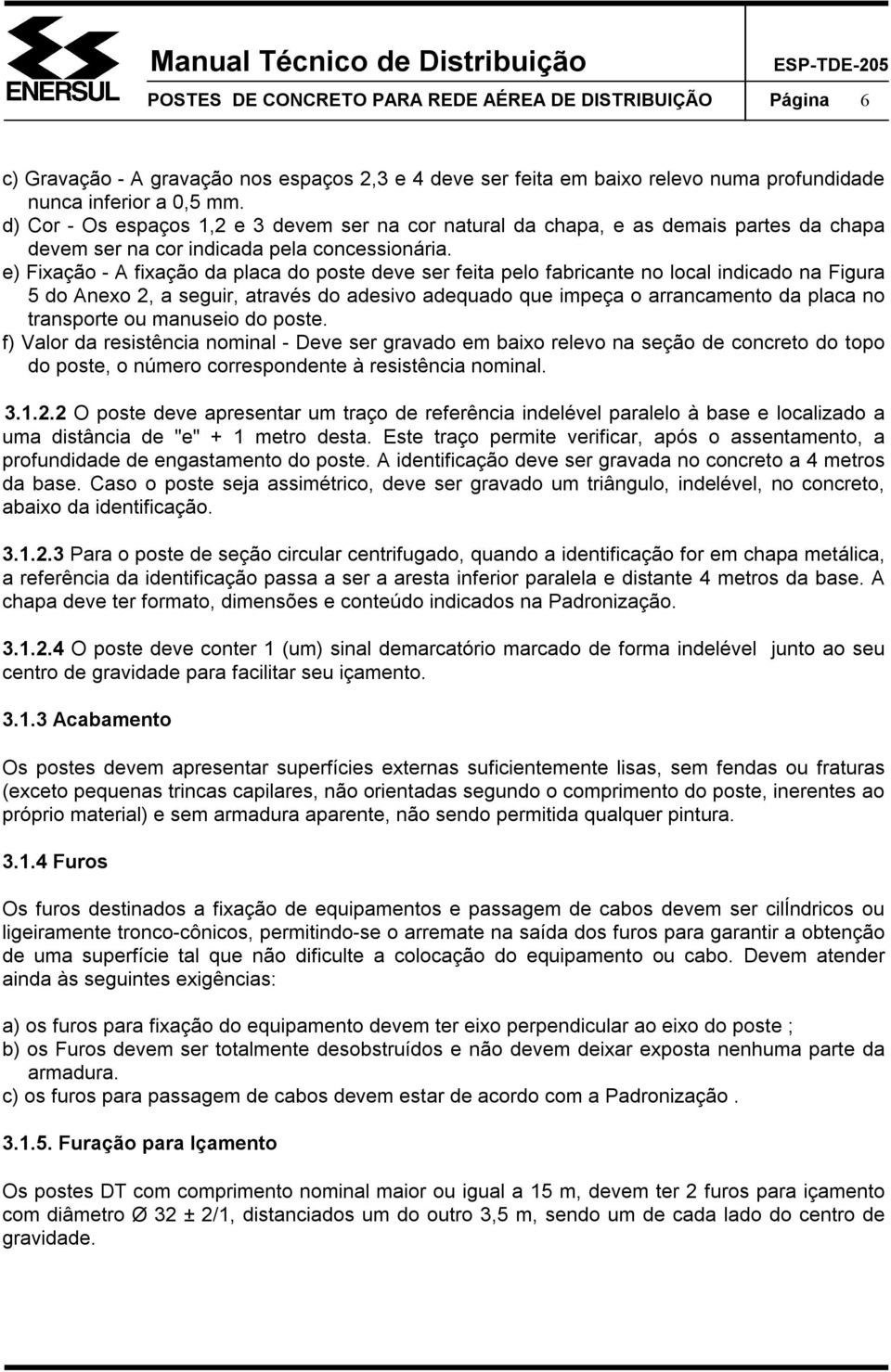 e) Fixação - A fixação da placa do poste deve ser feita pelo fabricante no local indicado na Figura 5 do Anexo 2, a seguir, através do adesivo adequado que impeça o arrancamento da placa no