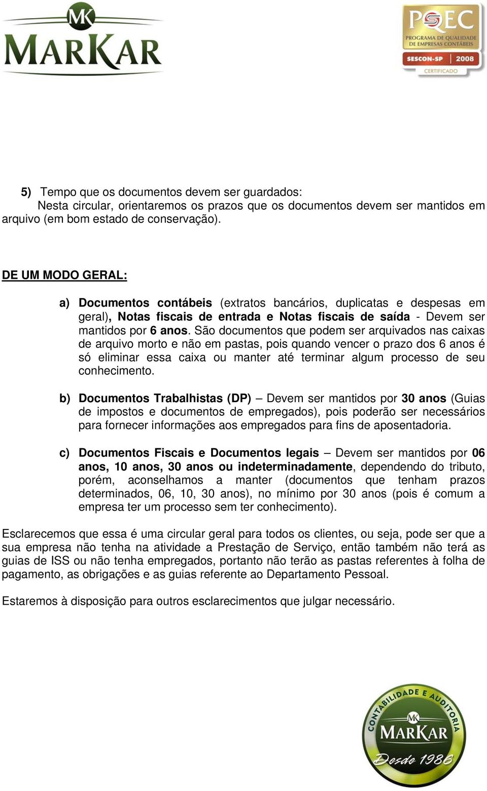 São documentos que podem ser arquivados nas caixas de arquivo morto e não em pastas, pois quando vencer o prazo dos 6 anos é só eliminar essa caixa ou manter até terminar algum processo de seu