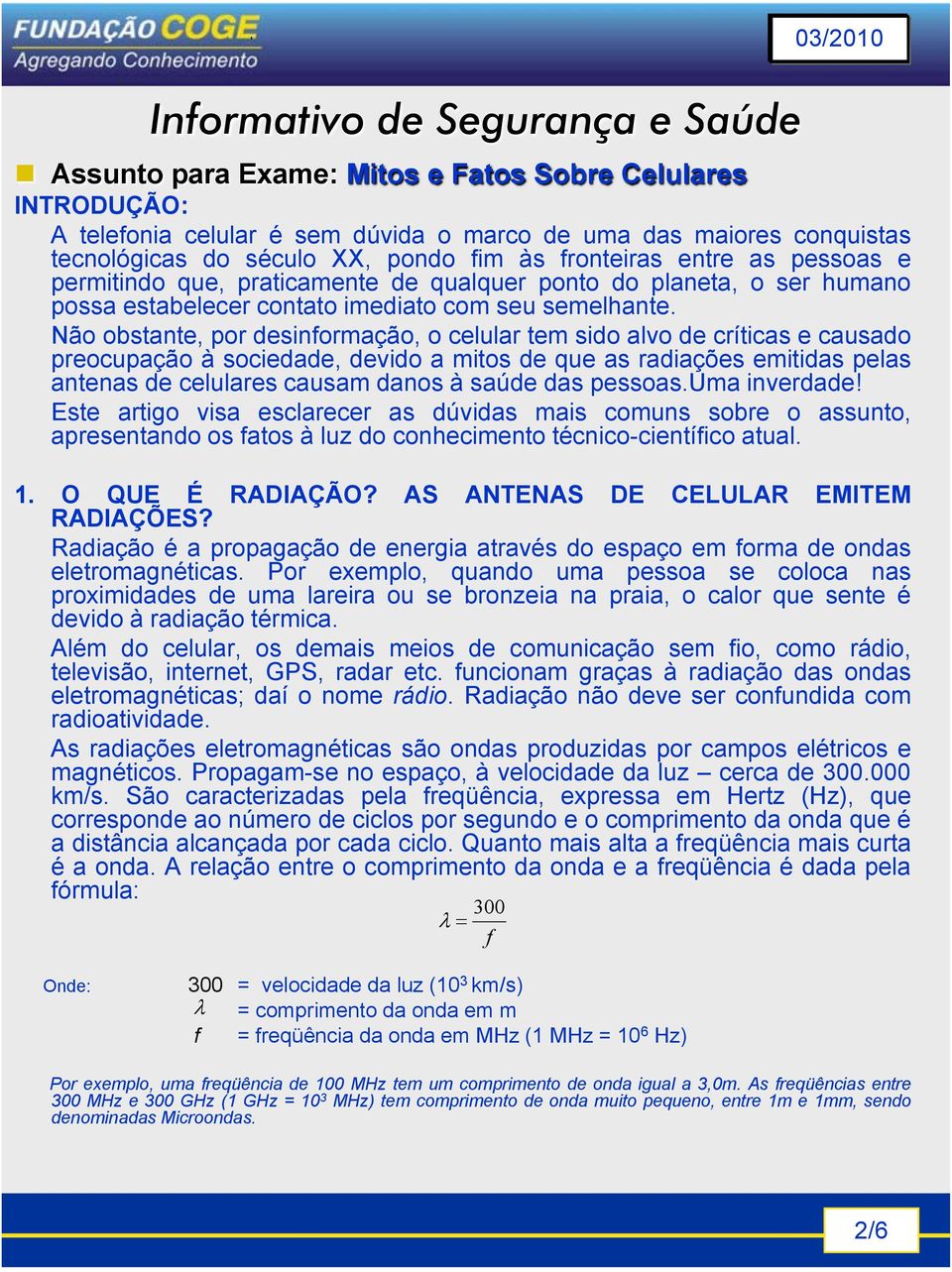 Não obstante, por desinformação, o celular tem sido alvo de críticas e causado preocupação à sociedade, devido a mitos de que as radiações emitidas pelas antenas de celulares causam danos à saúde das