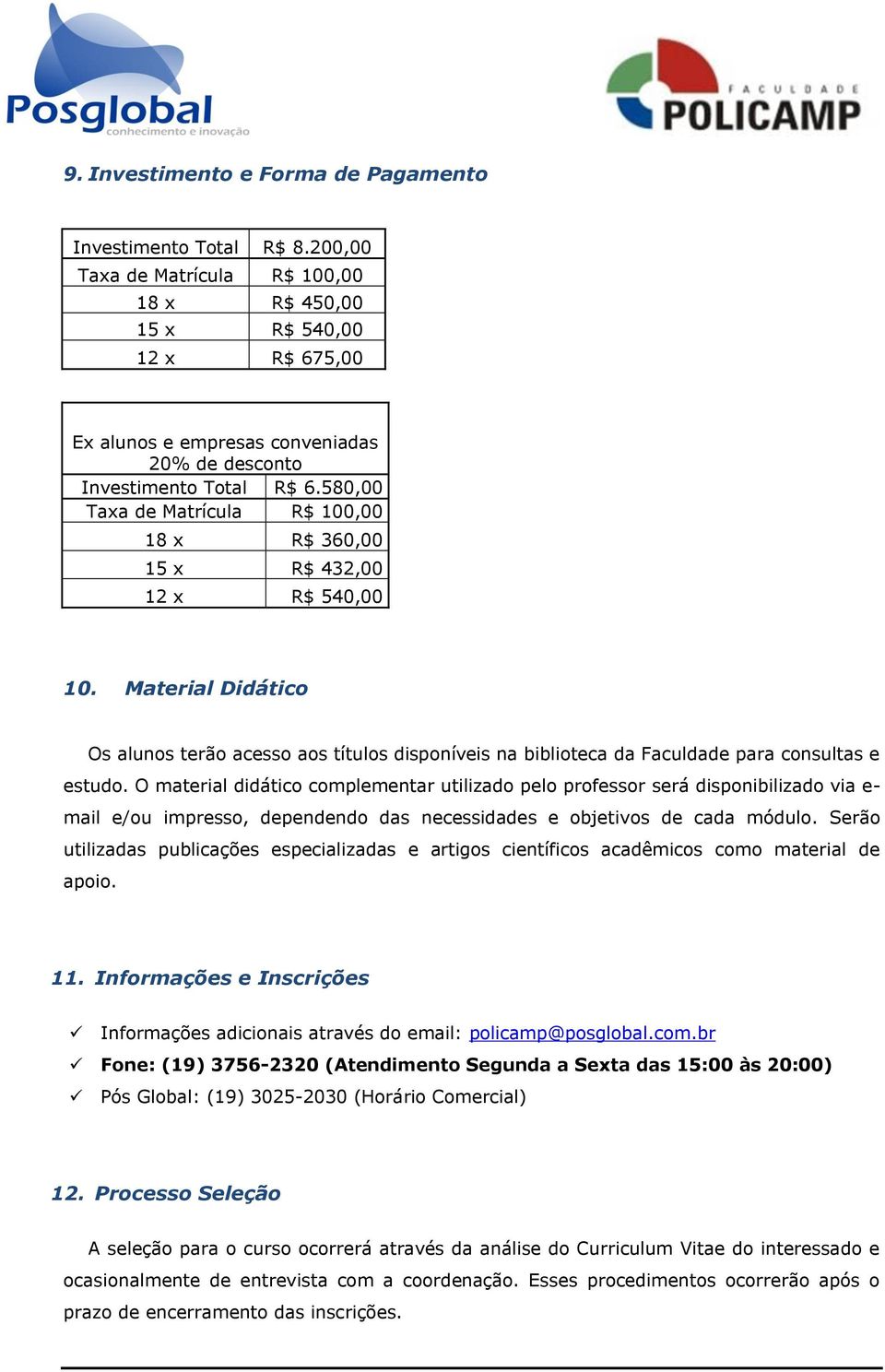 580,00 Taxa de Matrícula R$ 100,00 18 x R$ 360,00 15 x R$ 432,00 12 x R$ 540,00 10. Material Didático Os alunos terão acesso aos títulos disponíveis na biblioteca da Faculdade para consultas e estudo.