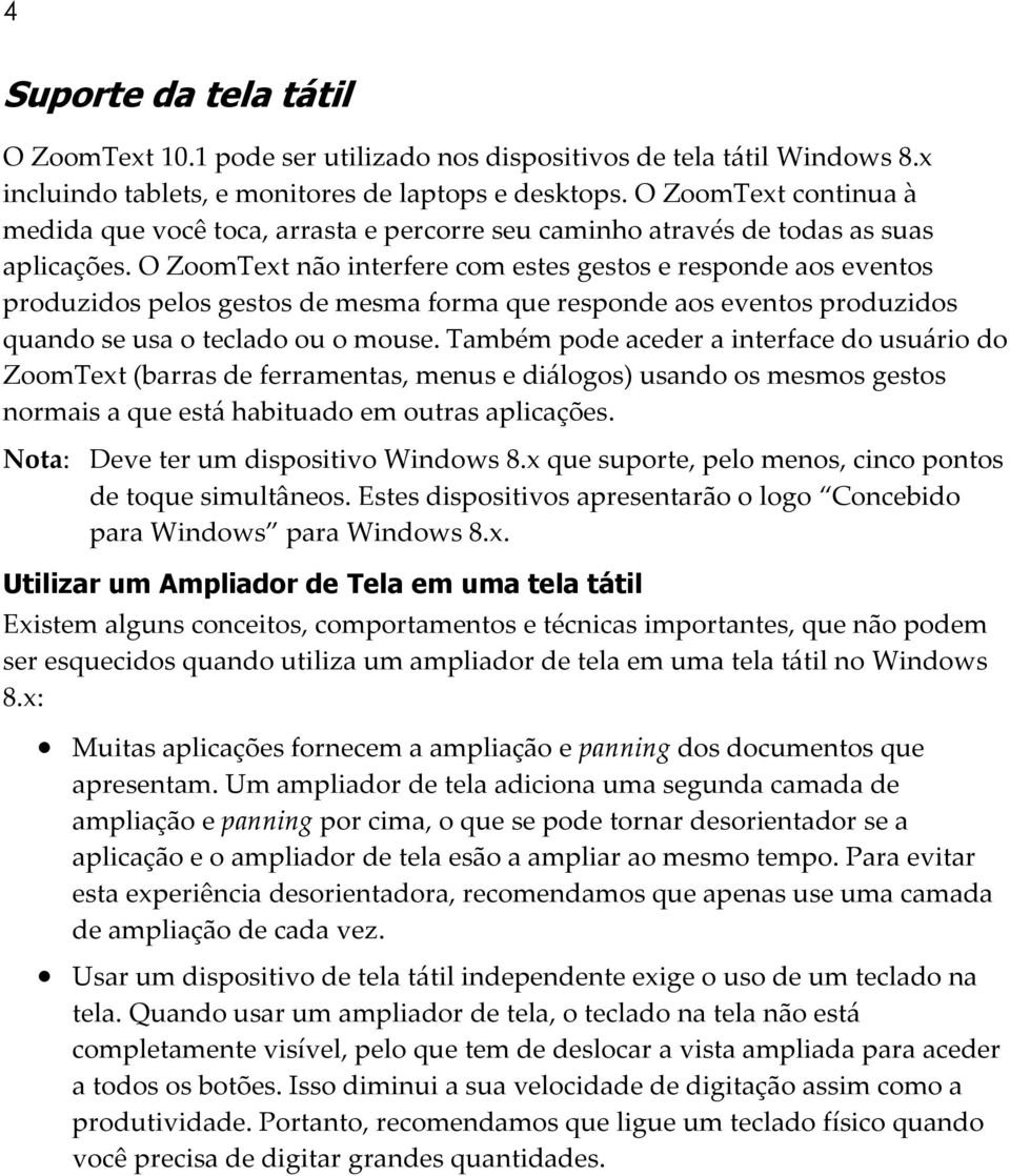 O ZoomText não interfere com estes gestos e responde aos eventos produzidos pelos gestos de mesma forma que responde aos eventos produzidos quando se usa o teclado ou o mouse.