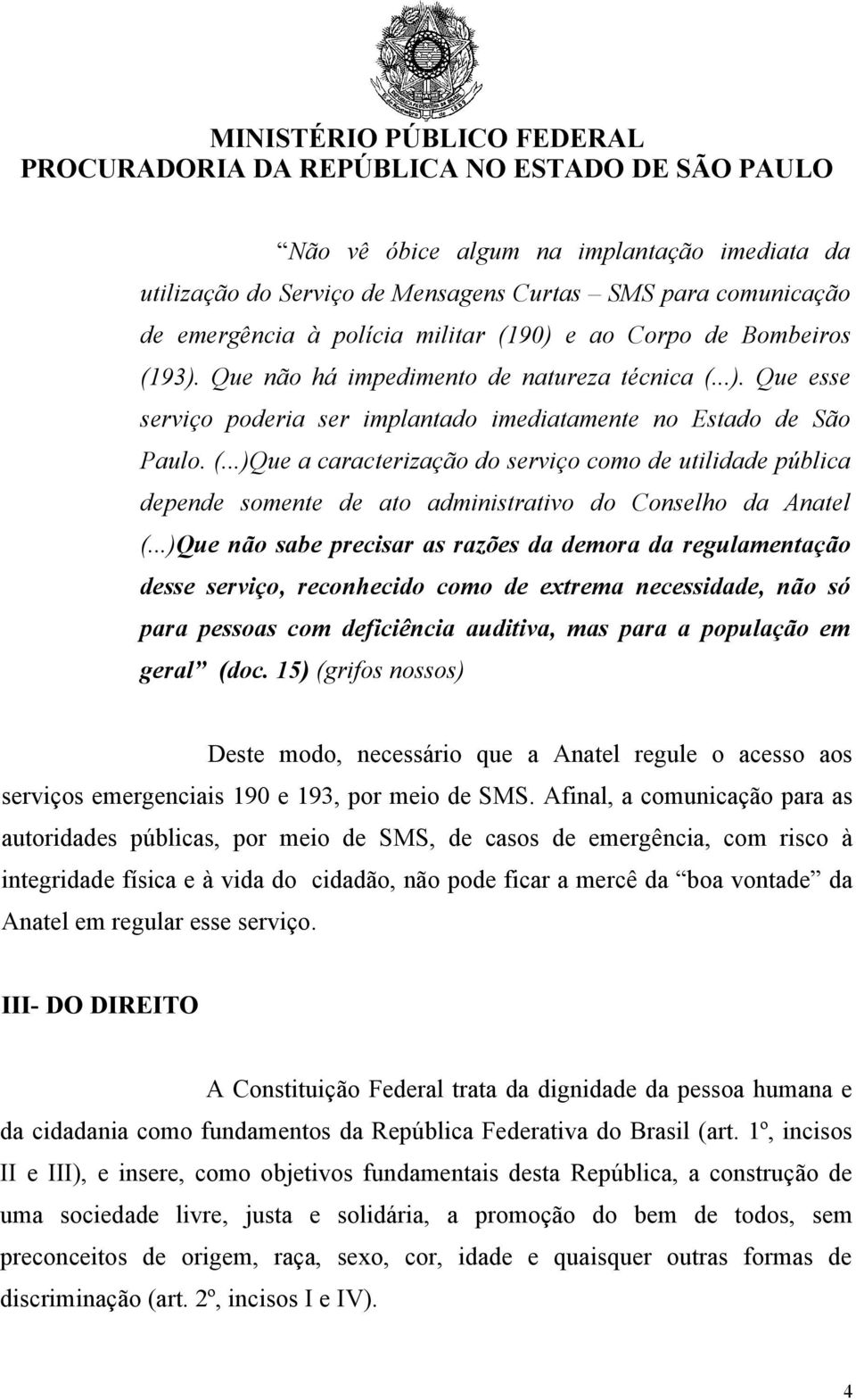 ..)Que não sabe precisar as razões da demora da regulamentação desse serviço, reconhecido como de extrema necessidade, não só para pessoas com deficiência auditiva, mas para a população em geral (doc.