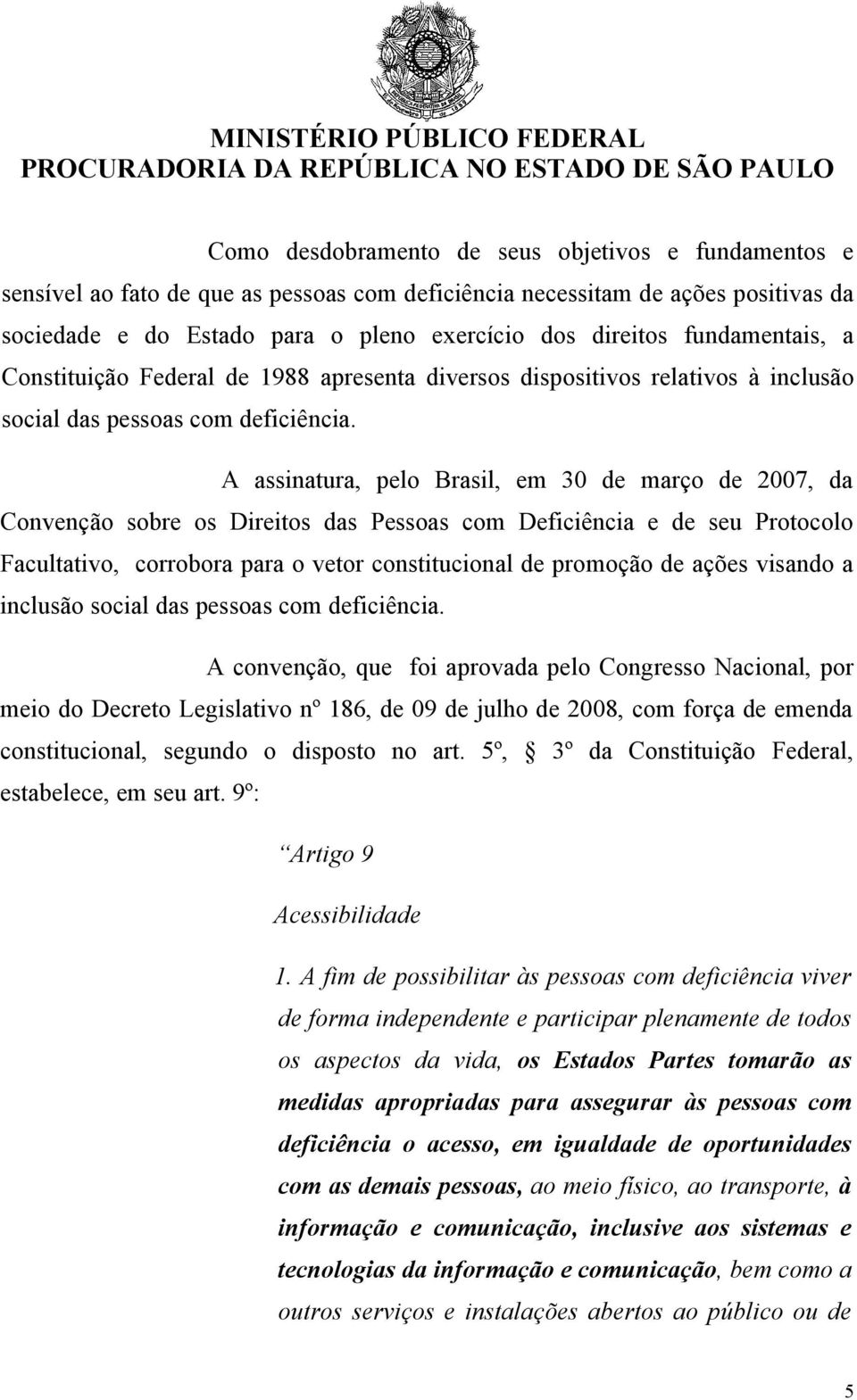 A assinatura, pelo Brasil, em 30 de março de 2007, da Convenção sobre os Direitos das Pessoas com Deficiência e de seu Protocolo Facultativo, corrobora para o vetor constitucional de promoção de