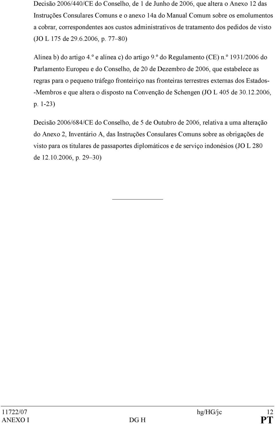 º 1931/2006 do Parlamento Europeu e do Conselho, de 20 de Dezembro de 2006, que estabelece as regras para o pequeno tráfego fronteiriço nas fronteiras terrestres externas dos Estados- -Membros e que