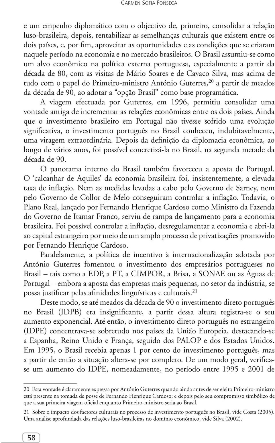 O Brasil assumiu-se como um alvo econômico na política externa portuguesa, especialmente a partir da década de 80, com as visitas de Mário Soares e de Cavaco Silva, mas acima de tudo com o papel do