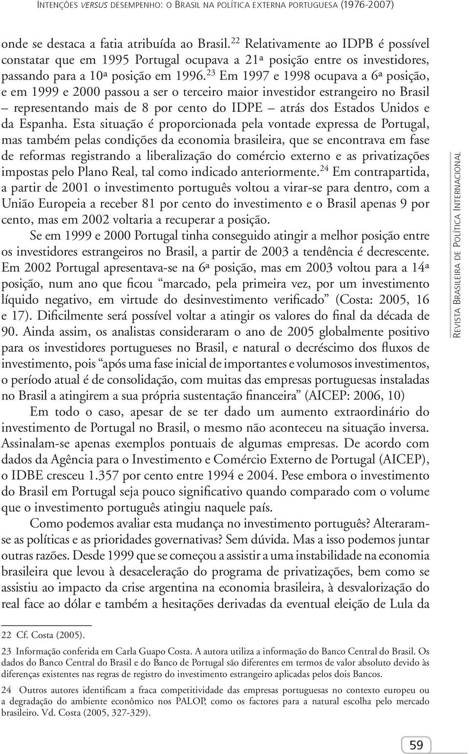23 Em 1997 e 1998 ocupava a 6ª posição, e em 1999 e 2000 passou a ser o terceiro maior investidor estrangeiro no Brasil representando mais de 8 por cento do IDPE atrás dos Estados Unidos e da Espanha.