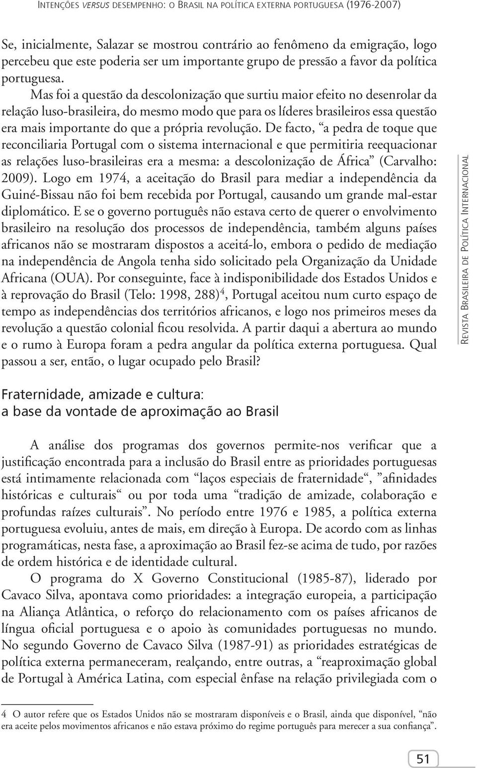 Mas foi a questão da descolonização que surtiu maior efeito no desenrolar da relação luso-brasileira, do mesmo modo que para os líderes brasileiros essa questão era mais importante do que a própria