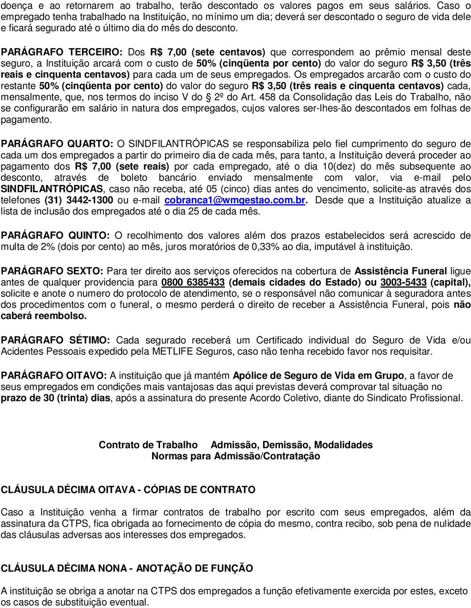 PARÁGRAFO TERCEIRO: Dos R$ 7,00 (sete centavos) que correspondem ao prêmio mensal deste seguro, a Instituição arcará com o custo de 50% (cinqüenta por cento) do valor do seguro R$ 3,50 (três reais e