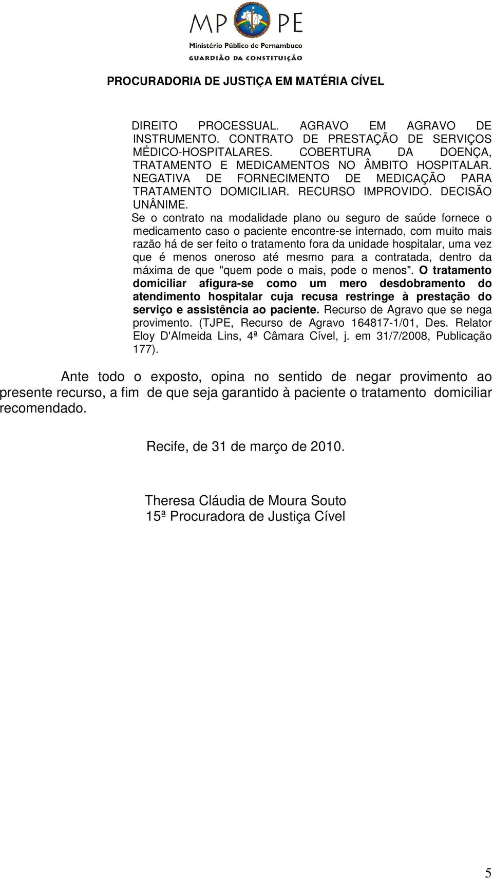 Se o contrato na modalidade plano ou seguro de saúde fornece o medicamento caso o paciente encontre-se internado, com muito mais razão há de ser feito o tratamento fora da unidade hospitalar, uma vez