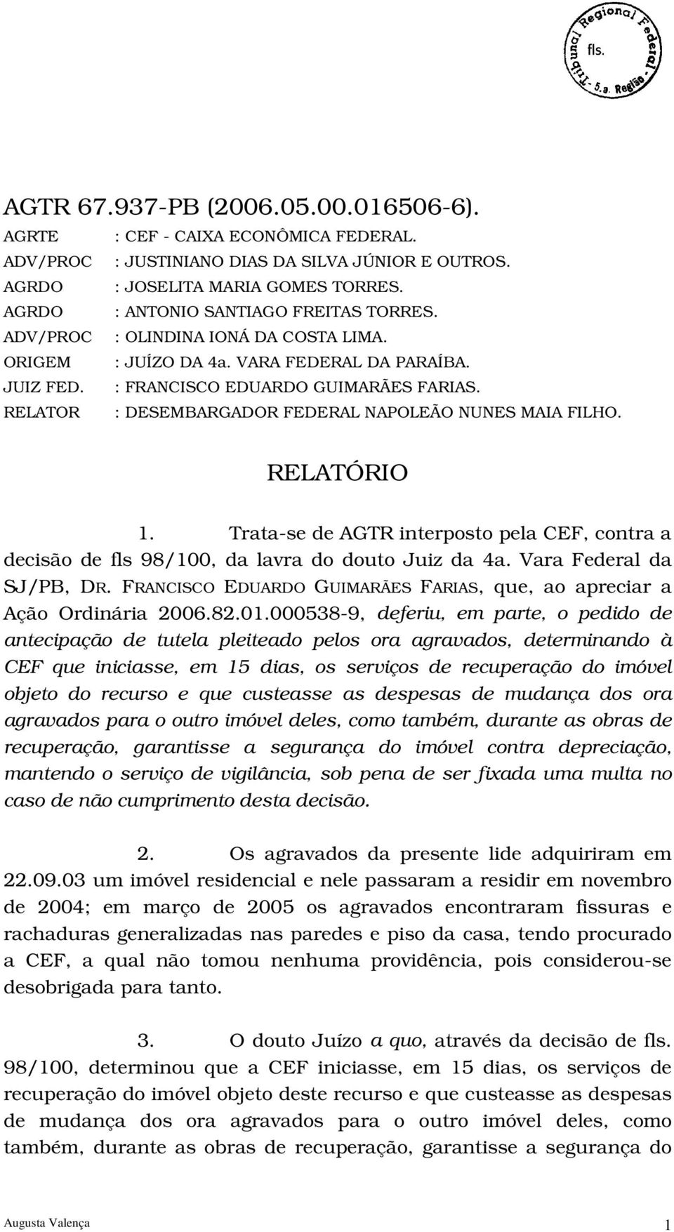 RELATOR : DESEMBARGADOR FEDERAL NAPOLEÃO NUNES MAIA FILHO. RELATÓRIO 1. Trata-se de AGTR interposto pela CEF, contra a decisão de fls 98/100, da lavra do douto Juiz da 4a. Vara Federal da SJ/PB, DR.