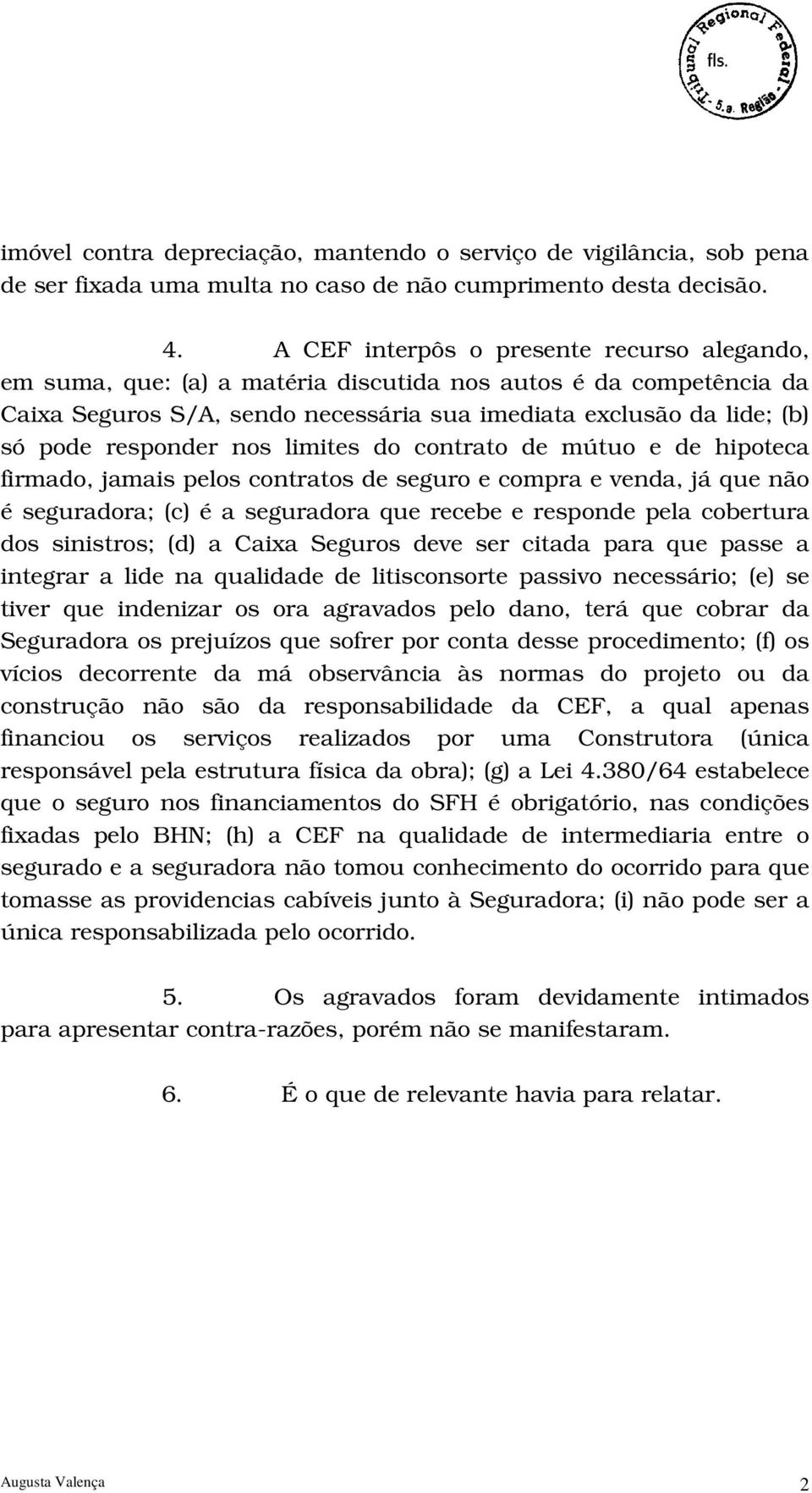 responder nos limites do contrato de mútuo e de hipoteca firmado, jamais pelos contratos de seguro e compra e venda, já que não é seguradora; (c) é a seguradora que recebe e responde pela cobertura