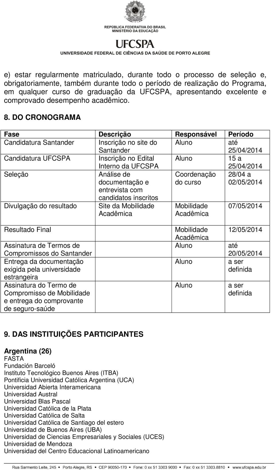 DO CRONOGRAMA Fase Descrição Responsável Período Candidatura Santander Inscrição no site do Santander Aluno até 25/04/2014 Candidatura UFCSPA Inscrição no Edital Interno da UFCSPA Aluno 15 a