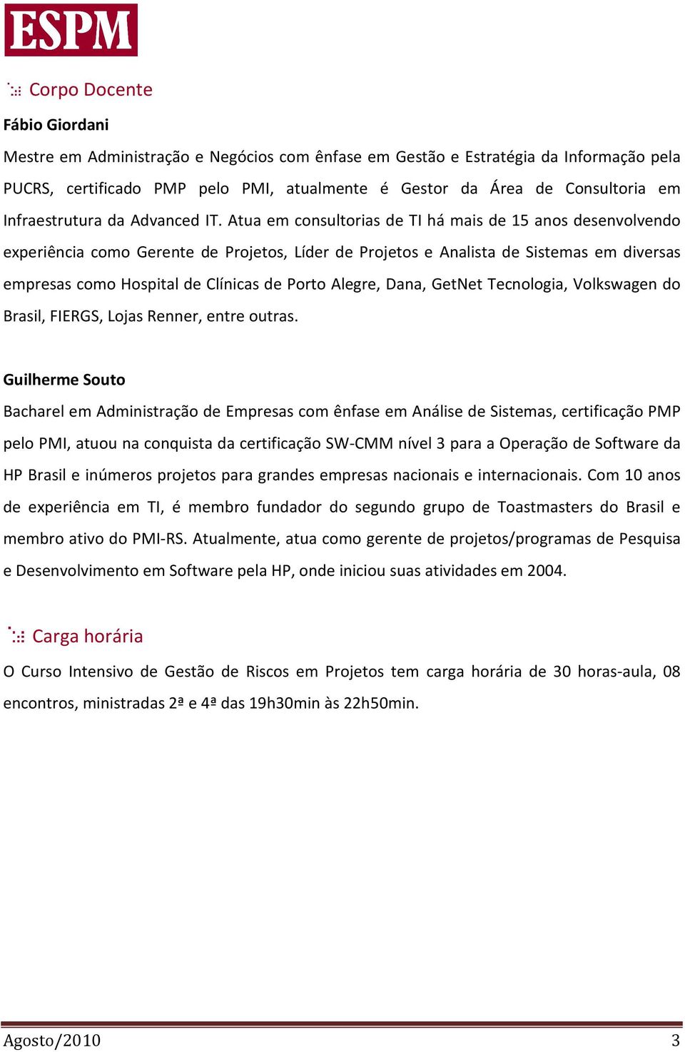 Atua em consultorias de TI há mais de 15 anos desenvolvendo experiência como Gerente de Projetos, Líder de Projetos e Analista de Sistemas em diversas empresas como Hospital de Clínicas de Porto