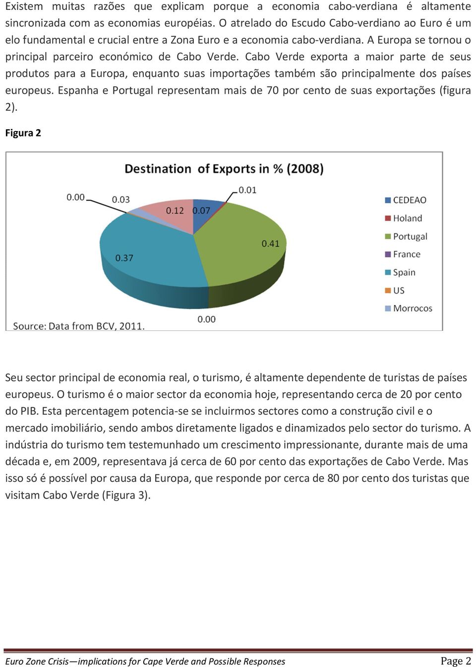 Cabo Verde exporta a maior parte de seus produtos para a Europa, enquanto suas importações também são principalmente dos países europeus.