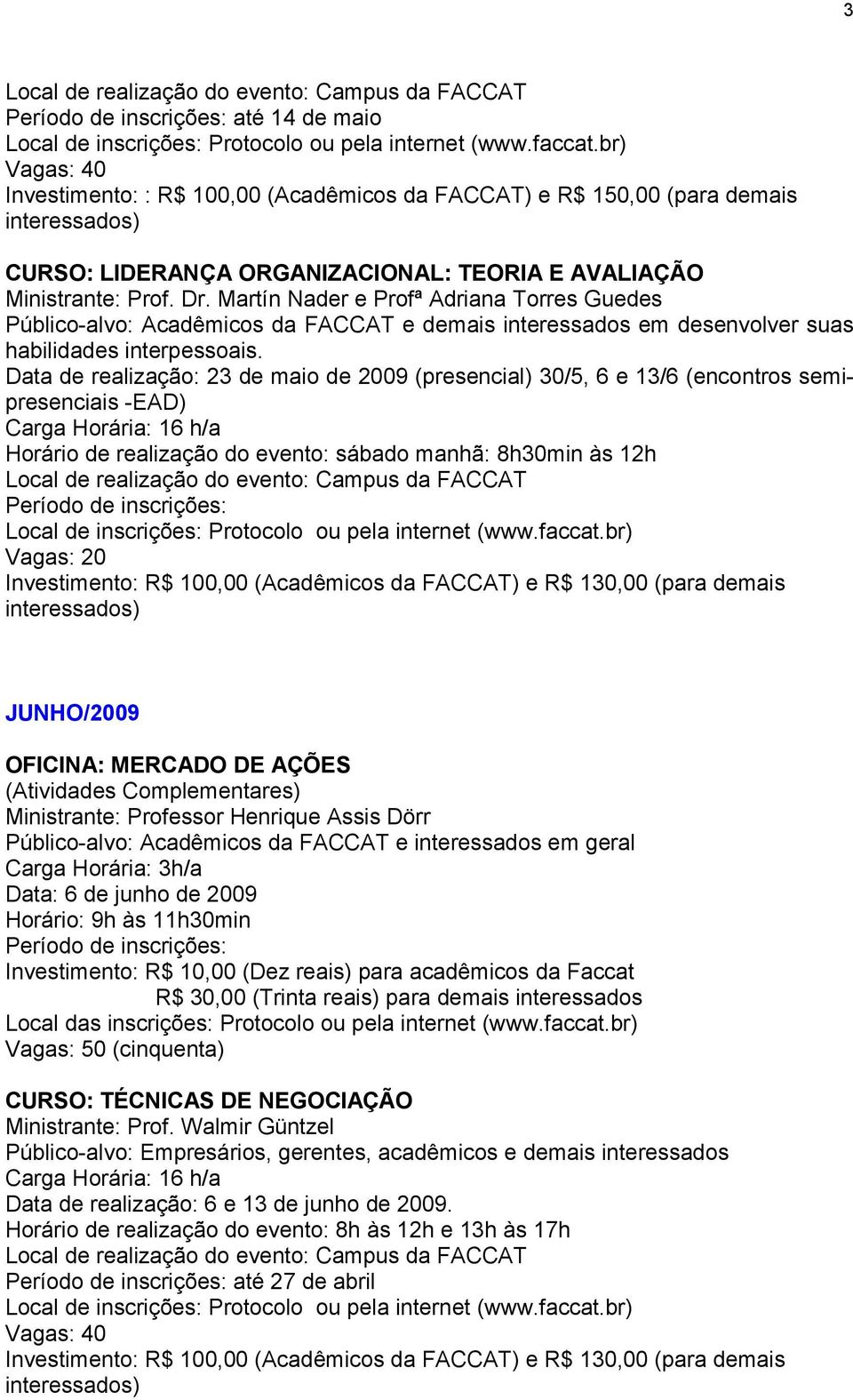 Data de realização: 23 de maio de 2009 (presencial) 30/5, 6 e 13/6 (encontros semipresenciais -EAD) Horário de realização do evento: sábado manhã: 8h30min às 12h Período de inscrições: Vagas: 20