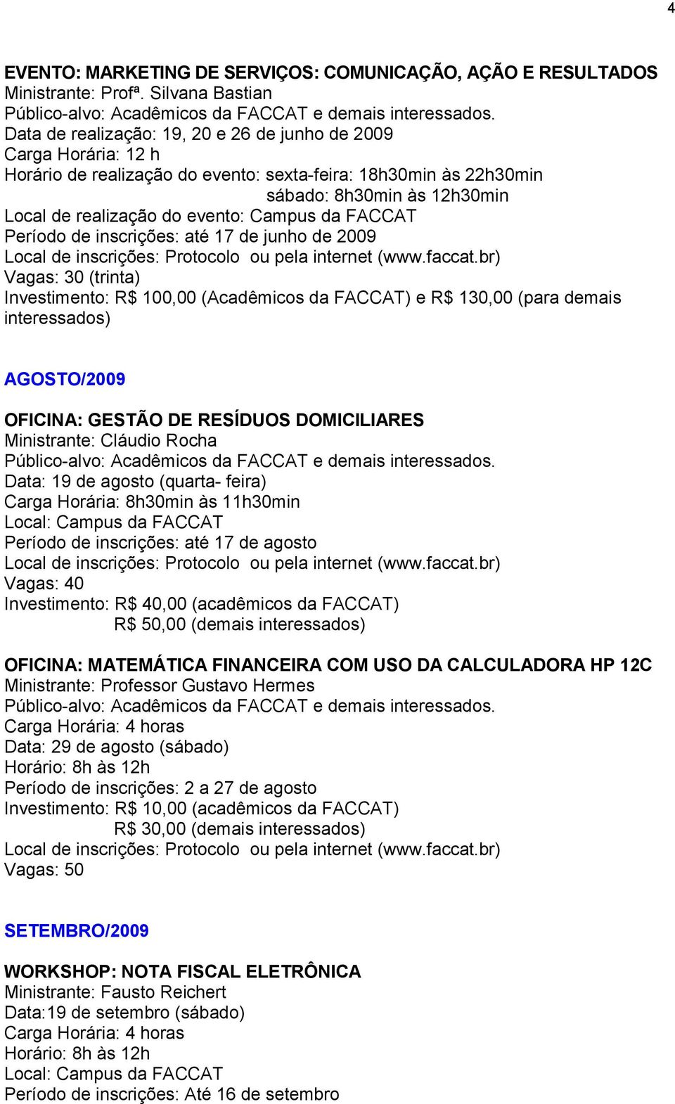 junho de 2009 Vagas: 30 (trinta) AGOSTO/2009 OFICINA: GESTÃO DE RESÍDUOS DOMICILIARES Ministrante: Cláudio Rocha Público-alvo: Acadêmicos da FACCAT e demais interessados.