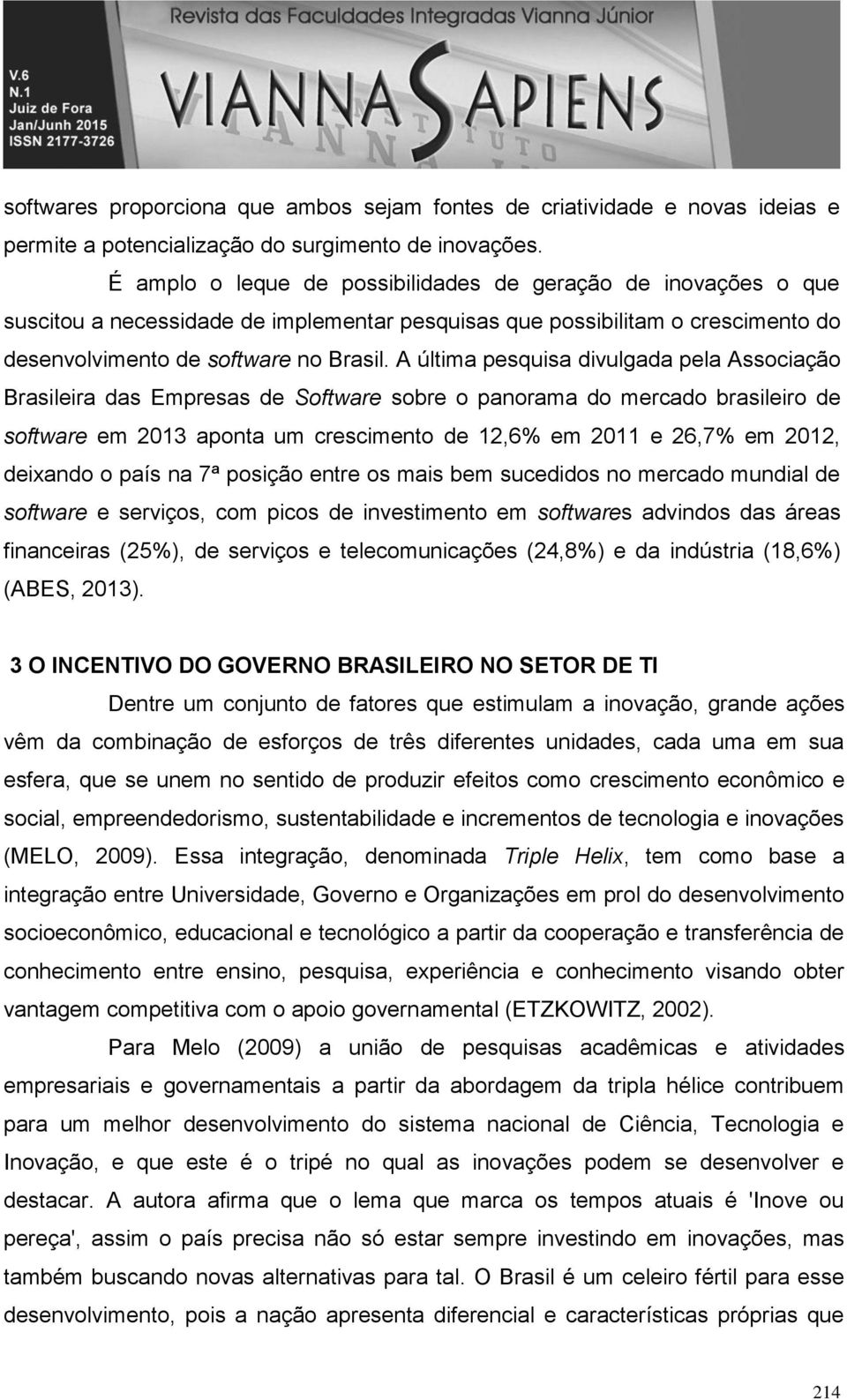 A última pesquisa divulgada pela Associação Brasileira das Empresas de Software sobre o panorama do brasileiro de software em 2013 aponta um crescimento de 12,6% em 2011 e 26,7% em 2012, deixando o