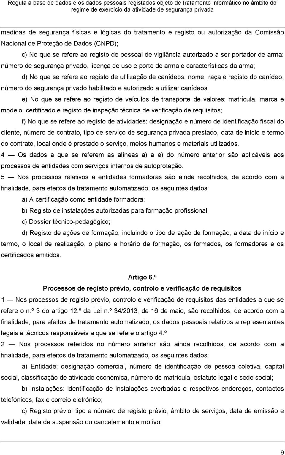 número do segurança privado habilitado e autorizado a utilizar canídeos; e) No que se refere ao registo de veículos de transporte de valores: matrícula, marca e modelo, certificado e registo de