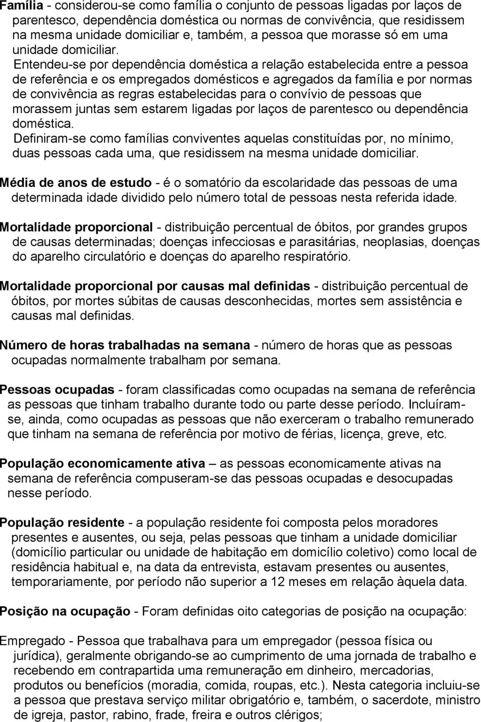 Entendeu-se por dependência doméstica a relação estabelecida entre a pessoa de referência e os empregados domésticos e agregados da família e por normas de convivência as regras estabelecidas para o