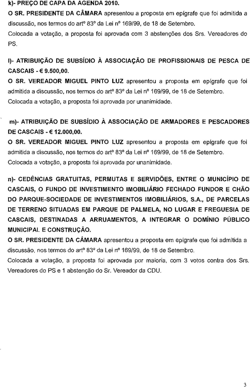 VEREADOR MIGUEL PINTO LUZ apresentou a proposta em epfgrafe que foi admitida a discussao, nos termos do art 83 da Lei no 169f99, de 18 de Setembro.